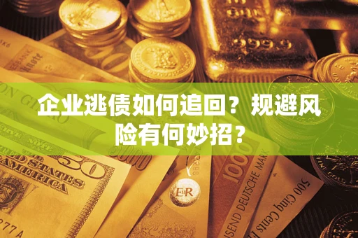济南企业逃债如何追回？规避风险有何妙招？