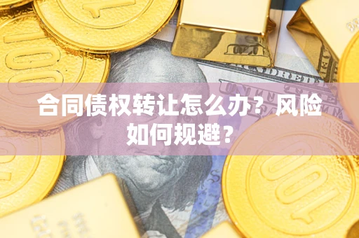 济南合同债权转让怎么办？风险如何规避？