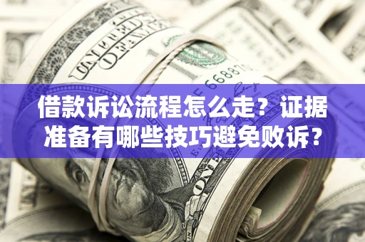 济南借款诉讼流程怎么走？证据准备有哪些技巧避免败诉？
