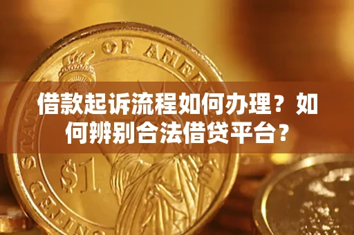 济南借款起诉流程如何办理？如何辨别合法借贷平台？