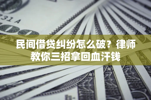 济南民间借贷纠纷怎么破？律师教你三招拿回血汗钱