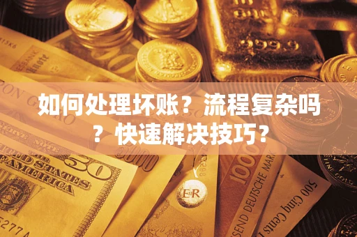 济南如何处理坏账？流程复杂吗？快速解决技巧？