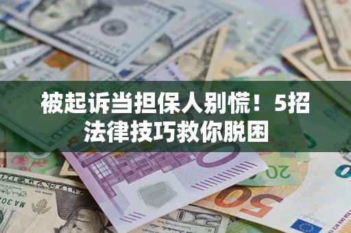 济南被起诉当担保人别慌！5招法律技巧救你脱困