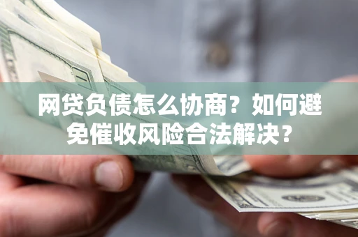 济南网贷负债怎么协商？如何避免催收风险合法解决？