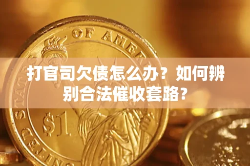 济南打官司欠债怎么办？如何辨别合法催收套路？
