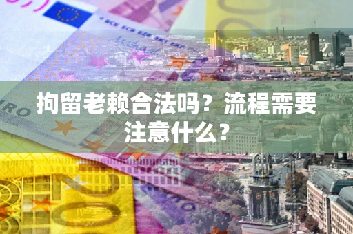 济南拘留老赖合法吗？流程需要注意什么？