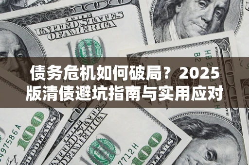 济南债务危机如何破局？2025版清债避坑指南与实用应对策略
