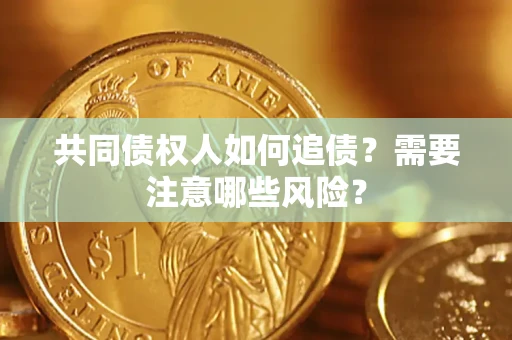济南共同债权人如何追债？需要注意哪些风险？