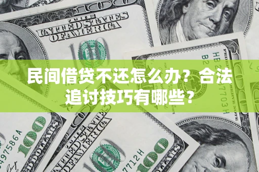 济南民间借贷不还怎么办？合法追讨技巧有哪些？