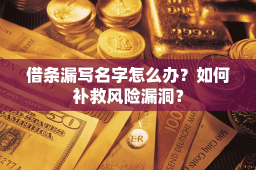 济南借条漏写名字怎么办？如何补救风险漏洞？