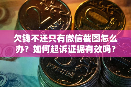 济南欠钱不还只有微信截图怎么办？如何起诉证据有效吗？