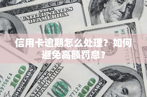 济南信用卡逾期怎么处理？如何避免高额罚息？