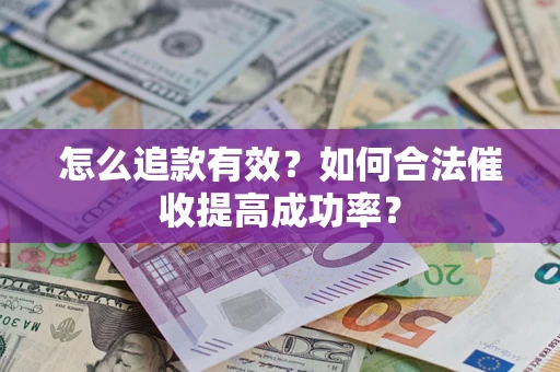 济南怎么追款有效？如何合法催收提高成功率？
