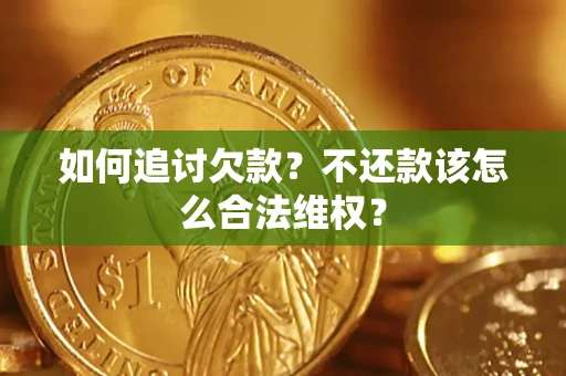济南如何追讨欠款？不还款该怎么合法维权？