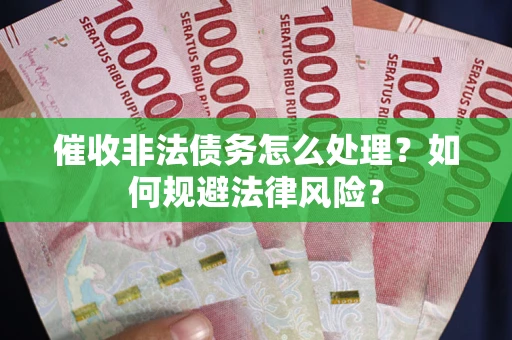 济南催收非法债务怎么处理？如何规避法律风险？