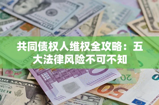 济南共同债权人维权全攻略：五大法律风险不可不知