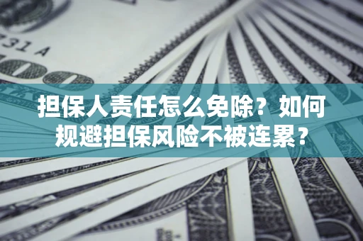 济南担保人责任怎么免除？如何规避担保风险不被连累？