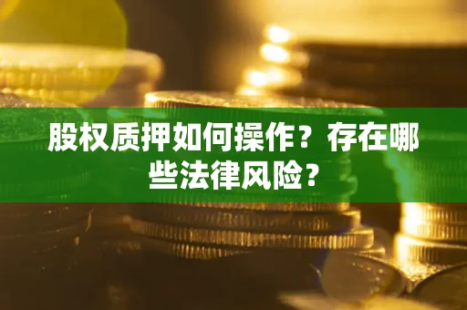 济南股权质押如何操作？存在哪些法律风险？