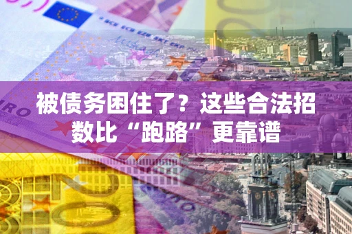 济南被债务困住了？这些合法招数比“跑路”更靠谱