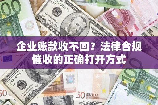 济南企业账款收不回？法律合规催收的正确打开方式