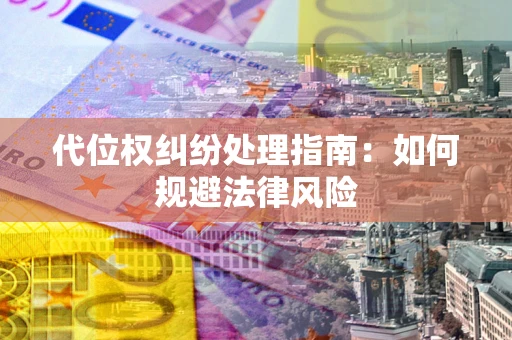 济南代位权纠纷处理指南:如何规避法律风险 济南代位权纠纷处理指南:如何规避法律风险