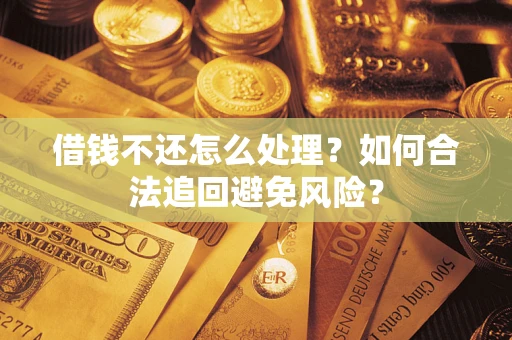 济南借钱不还怎么处理？如何合法追回避免风险？