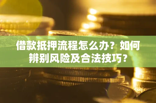 济南借款抵押流程怎么办？如何辨别风险及合法技巧？