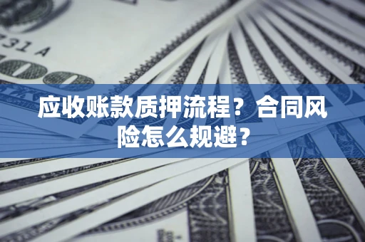 济南应收账款质押流程？合同风险怎么规避？