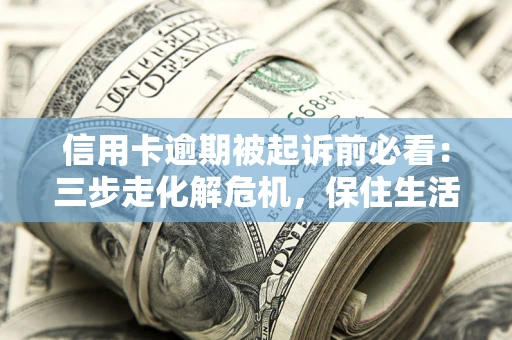 济南信用卡逾期被起诉前必看：三步走化解危机，保住生活尊严