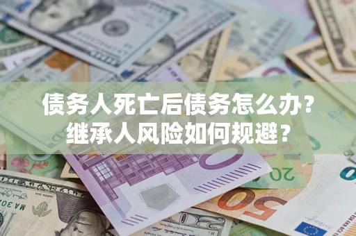 济南债务人死亡后债务怎么办？继承人风险如何规避？