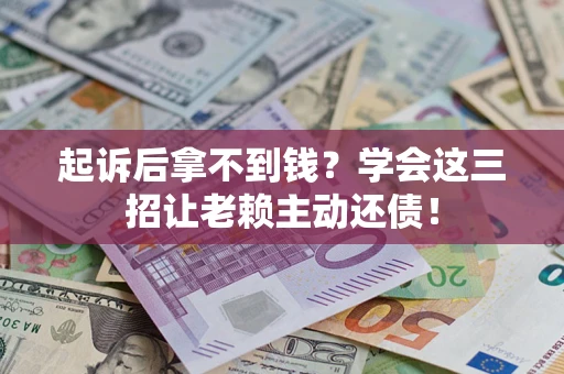 济南起诉后拿不到钱？学会这三招让老赖主动还债！