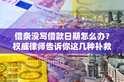 济南借条没写借款日期怎么办？权威律师告诉你这几种补救方法！