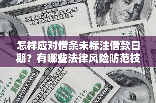 济南怎样应对借条未标注借款日期？有哪些法律风险防范技巧？