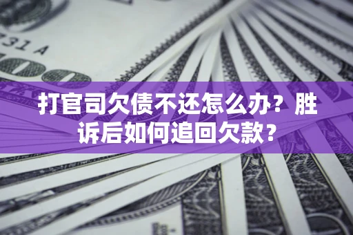 济南打官司欠债不还怎么办？胜诉后如何追回欠款？