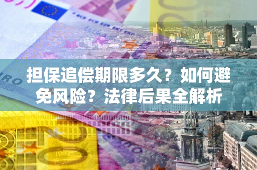 济南担保追偿期限多久？如何避免风险？法律后果全解析