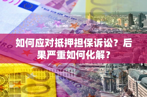 济南如何应对抵押担保诉讼？后果严重如何化解？