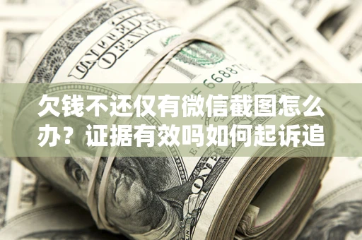 济南欠钱不还仅有微信截图怎么办？证据有效吗如何起诉追回欠款？