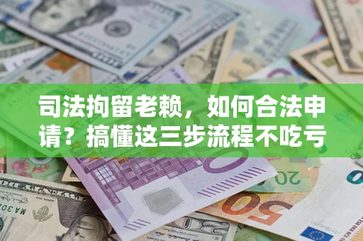 济南司法拘留老赖，如何合法申请？搞懂这三步流程不吃亏！