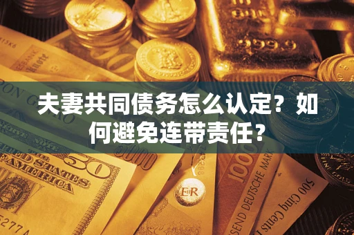 济南夫妻共同债务怎么认定？如何避免连带责任？