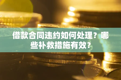 济南借款合同违约如何处理？哪些补救措施有效？