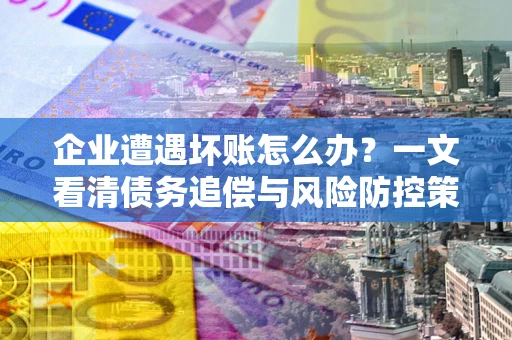 济南企业遭遇坏账怎么办？一文看清债务追偿与风险防控策略