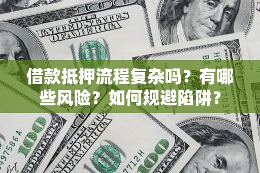 济南借款抵押流程复杂吗？有哪些风险？如何规避陷阱？