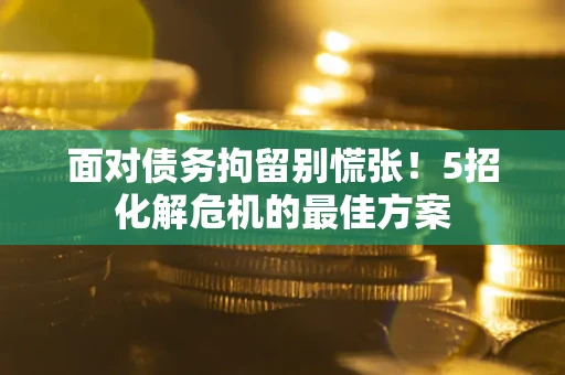 济南面对债务拘留别慌张！5招化解危机的最佳方案