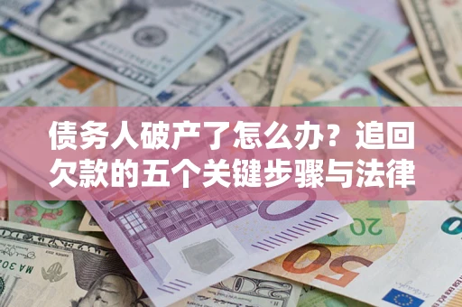济南债务人破产了怎么办？追回欠款的五个关键步骤与法律策略