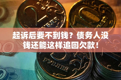 济南起诉后要不到钱？债务人没钱还能这样追回欠款！