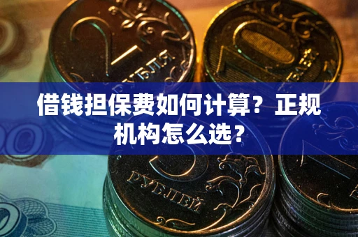 济南借钱担保费如何计算？正规机构怎么选？