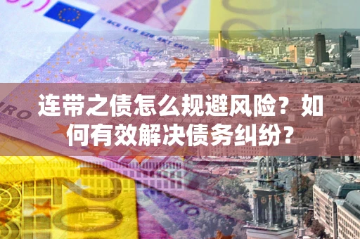 济南连带之债怎么规避风险？如何有效解决债务纠纷？