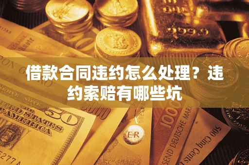 济南借款合同违约怎么处理？违约索赔有哪些坑