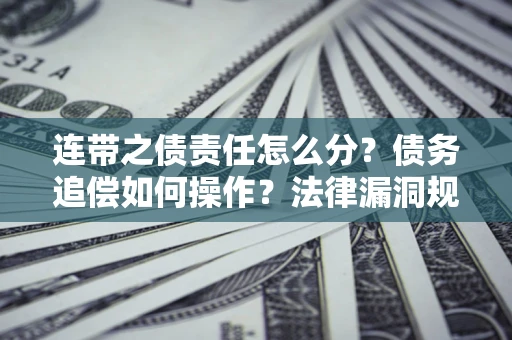 济南连带之债责任怎么分？债务追偿如何操作？法律漏洞规避指南