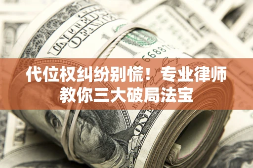 济南代位权纠纷别慌！专业律师教你三大破局法宝